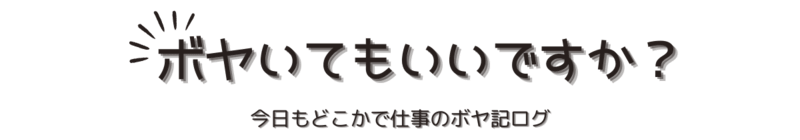 ボヤいてもいいですか？