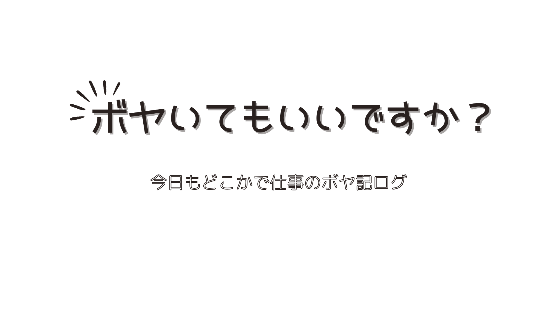 ボヤいてもいいですか？