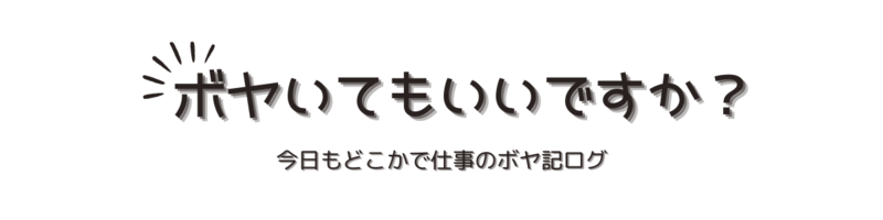 ボヤいてもいいですか？