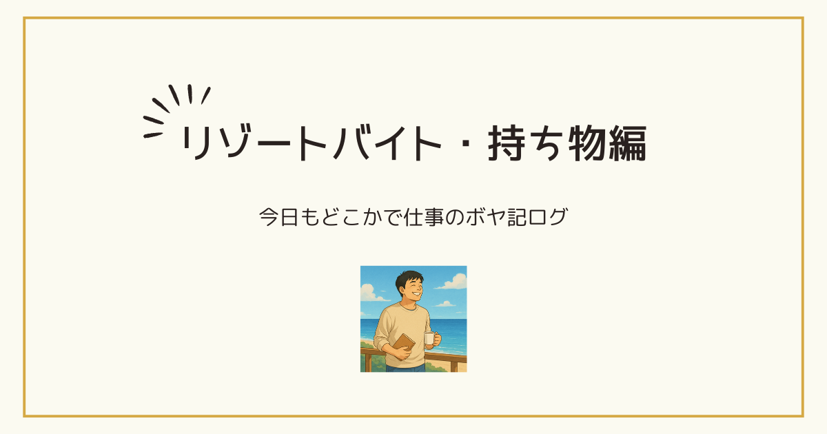 ブログ「ボヤいてもいいですか？」のリゾートバイト持ち物編のトップ画像